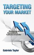 Targeting Your Market (Marketing Across Generations, Cultures and Gender) di Gabriela Taylor edito da Createspace