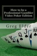 How to Be a Professional Gambler - Video Poker Edition di Greg Elder edito da Createspace