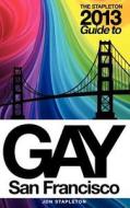 The Stapleton 2013 Gay Guide to San Francisco di Jon Stapleton edito da Createspace