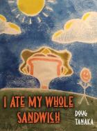 I Ate My Whole Sandwich di Doug Tanaka edito da DORRANCE PUB CO INC
