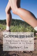 Couch to 10k: From Couch Potato to 10k Runner in 14 Weeks di Matthew C. Lee edito da Createspace