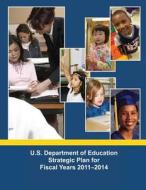 U.S. Department of Education Strategic Plan for Fiscal Years 2011-2014 di U. S. Department of Education edito da Createspace