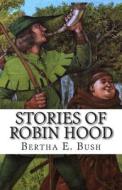 Stories of Robin Hood di Bertha E. Bush edito da Createspace