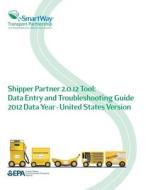 Shipper Partner 2.0.12 Tool: Data Entry and Troubleshooting Guide 2012 Data Year - United States Version di U. S. Environmental Protection Agency edito da Createspace