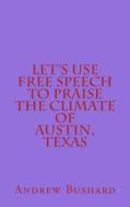 Let's Use Free Speech to Praise the Climate of Austin, Texas di Andrew Bushard edito da Createspace
