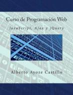 Curso de Programacion Web: JavaScript, Ajax y Jquery di Alberto Ayoze Castillo edito da Createspace