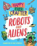 Happy Ever Crafter: Robots And Aliens di Annalees Lim edito da Hachette Children's Group