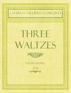 Three Waltzes - For Pianoforte - Op.178 di Charles Villiers Stanford edito da Classic Music Collection