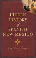 Hidden History of Spanish New Mexico di Ray John De Aragon edito da HISTORY PR