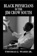 Black Physicians In The Jim Crow South di Thomas J. Ward edito da University Of Arkansas Press