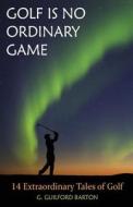 Golf Is No Ordinary Game di G Guilford Barton edito da Booktrope Editions