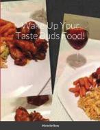 Wake Up Your Taste Buds Food! di Michelle Ross edito da Lulu.com