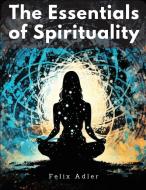 The Essentials of Spirituality di Felix Adler edito da Utopia Publisher