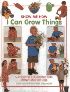Show Me How: I Can Grow Things di Sally Walton, Stephanie Donaldson edito da Bookmart Ltd