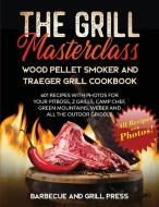 The Grill Masterclass - Wood Pellet Smoker And Traeger Grill Cookbook di Press Barbecue and Grill Press edito da Rebolution