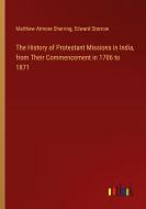 The History of Protestant Missions in India, from Their Commencement in 1706 to 1871 di Matthew Atmore Sherring, Edward Storrow edito da Outlook Verlag