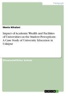 Impact Of Academic Wealth And Facilities Of Universities On The Student Perceptions di Meeta Nihalani edito da Grin Publishing