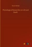 Physiological Researches on Life and Death di Xavier Bichat edito da Outlook Verlag