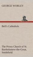 Bell's Cathedrals: The Priory Church of St. Bartholomew-the-Great, Smithfield A Short History of the Foundation and a De di George Worley edito da TREDITION CLASSICS