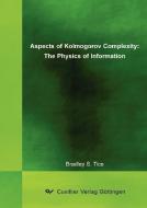 Aspects of Kolmogorov Complexity: The Physics of Information di Bradley S. Tice edito da Cuvillier Verlag