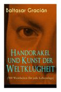 Handorakel Und Kunst Der Weltklugheit (300 Weisheiten F R Jede Lebenslage) di Baltasar Gracian, Arthur Schopenhauer edito da E-artnow