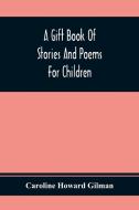 A Gift Book Of Stories And Poems For Children di Caroline Howard Gilman edito da Alpha Editions