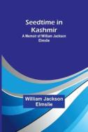 Seedtime in Kashmir di William Jackson Elmslie edito da Alpha Editions