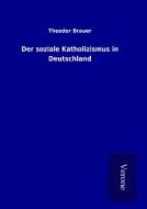 Der soziale Katholizismus in Deutschland di Theodor Brauer edito da TP Verone Publishing