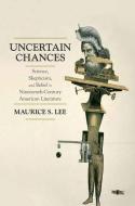 Uncertain Chances: Science, Skepticism, and Belief in Nineteenth-Century American Literature di Maurice S. Lee edito da OXFORD UNIV PR