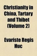 Christianity In China, Tartary And Thibet Volume 2; From The Discovery Of The Cape Of Good Hope To The Establishment Of The Mantchoo-tartar Dynasty In di Evariste Rgis Huc, Variste Rgis Huc edito da General Books Llc