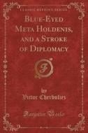 Blue-eyed Meta Holdenis, And A Stroke Of Diplomacy (classic Reprint) di Victor Cherbuliez edito da Forgotten Books