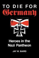 To Die for Germany di Jay W. Baird edito da Indiana University Press (IPS)