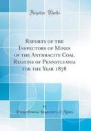 Reports of the Inspectors of Mines of the Anthracite Coal Regions of Pennsylvania for the Year 1878 (Classic Reprint) di Pennsylvania Inspectors of Mines edito da Forgotten Books
