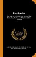 Practipedics: The Science of Giving Foot Comfort and Correcting the Cause of Foot and Shoe Troubles edito da FRANKLIN CLASSICS TRADE PR