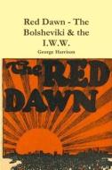 Red Dawn - The Bolsheviki & The I.w.w. di George Harrison edito da Lulu.com
