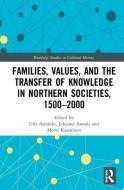 Families, Values, and the Transfer of Knowledge in Northern Societies, 1500-2000 edito da Taylor & Francis Ltd