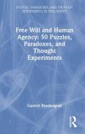 Fee Will And Human Agency: 50 Puzzles, Paradoxes, And Thought Experiments di Garrett Pendergraft edito da Taylor & Francis Ltd