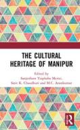 The Cultural Heritage Of Manipur di S. Yaiphaba Meitei, Sarit K. Chaudhuri, M.C. Arunkumar edito da Taylor & Francis Ltd