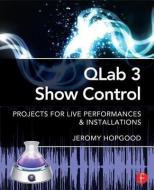 Qlab 3 Show Control: Projects for Live Performances & Installations di Jeromy Hopgood edito da ROUTLEDGE