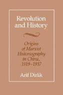 Revolution and History: Origins of Marxist Historiography in China, 1919-1937 di Arif Dirlik edito da UNIV OF CALIFORNIA PR