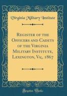 Register of the Officers and Cadets of the Virginia Military Institute, Lexington, Va;, 1867 (Classic Reprint) di Virginia Military Institute edito da Forgotten Books