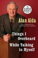 Things I Overheard While Talking to Myself di Alan Alda edito da Random House Large Print Publishing