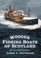 Wooden Fishing Boats of Scotland di James A. Pottinger edito da The History Press