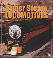 Super Steam Locomotives di Brian Solomon edito da Motorbooks International