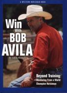 Win With Bob Avila di Juli Thorson edito da Western Horseman