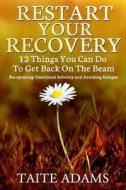 Restart Your Recovery - 12 Things You Can Do to Get Back on the Beam: Recapturing Emotional Sobriety and Avoiding Relapse di Taite Adams edito da Rapid Response Press