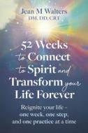 52 Weeks to Connect to Spirit and Transform Your Life Forever di Jean M Walters edito da Bookbaby