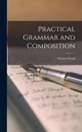 Practical Grammar and Composition di Thomas Wood edito da LEGARE STREET PR