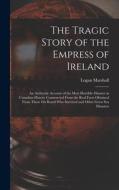 The Tragic Story of the Empress of Ireland: An Authentic Account of the Most Horrible Disaster in Canadian History Constructed From the Real Facts Obt di Logan Marshall edito da LEGARE STREET PR