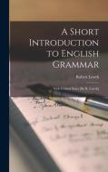 A Short Introduction to English Grammar: With Critical Notes [By R. Lowth] di Robert Lowth edito da LEGARE STREET PR